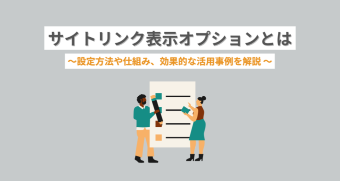 サイトリンク表示オプションとは？ Google広告・Yahoo広告での設定方法や仕組み、効果的な活用事例を解説